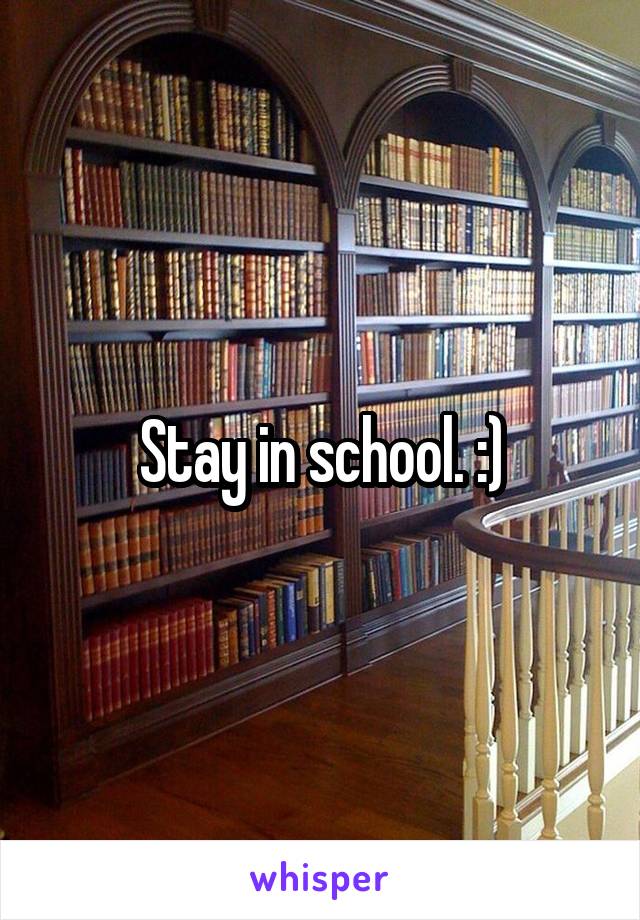 Stay in school. :)