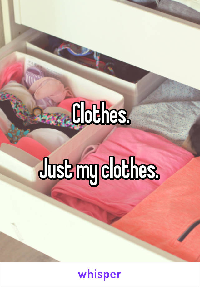 Clothes.

Just my clothes. 