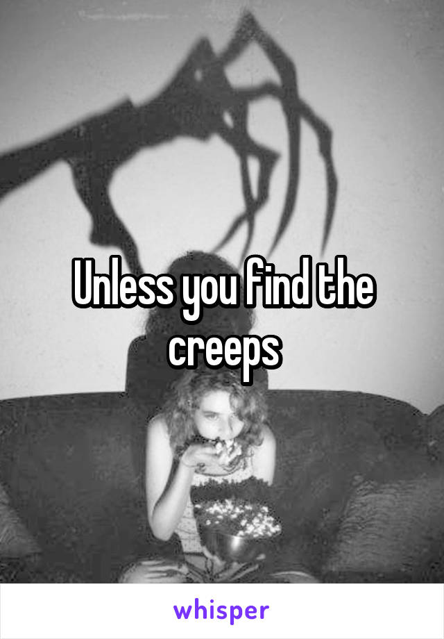 Unless you find the creeps