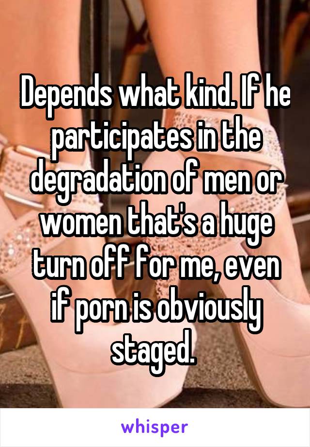 Depends what kind. If he participates in the degradation of men or women that's a huge turn off for me, even if porn is obviously staged. 