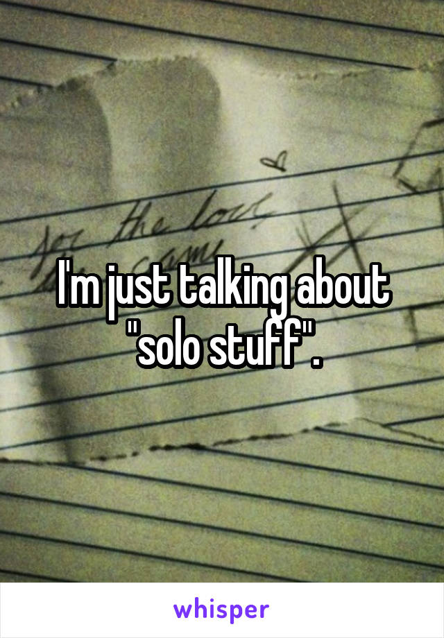 I'm just talking about "solo stuff".