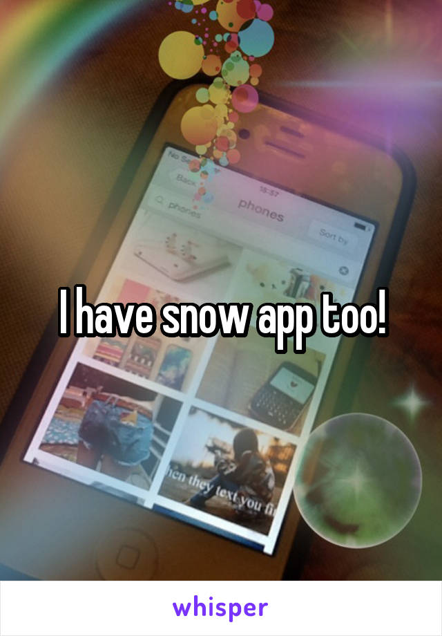 I have snow app too!