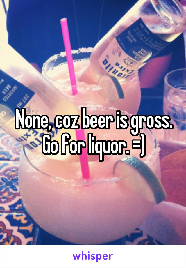 None, coz beer is gross. Go for liquor. =)