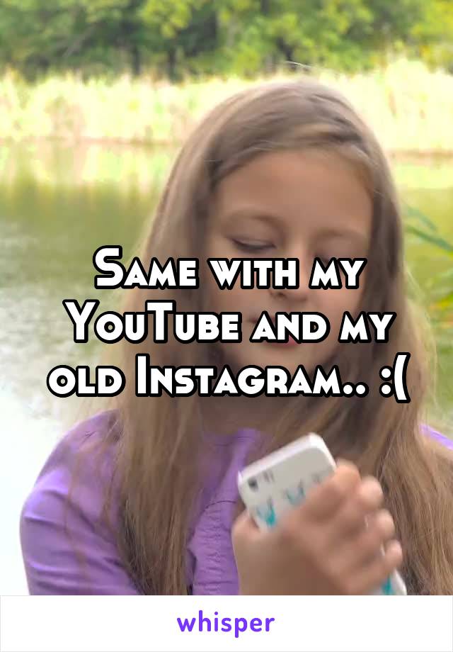 Same with my YouTube and my old Instagram.. :(