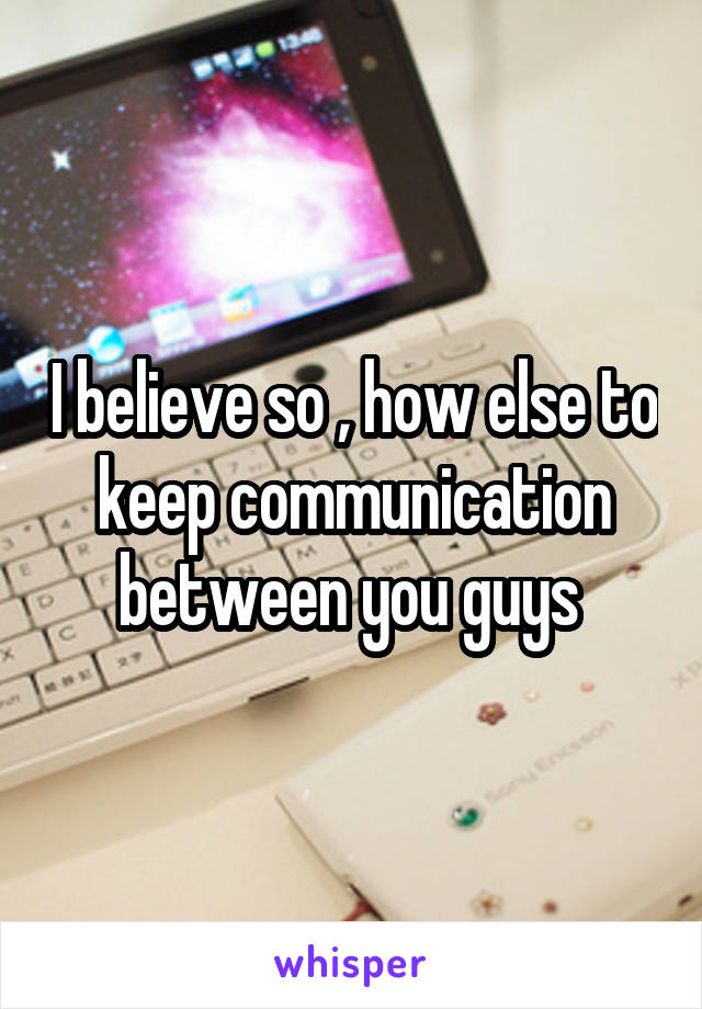 I believe so , how else to keep communication between you guys 