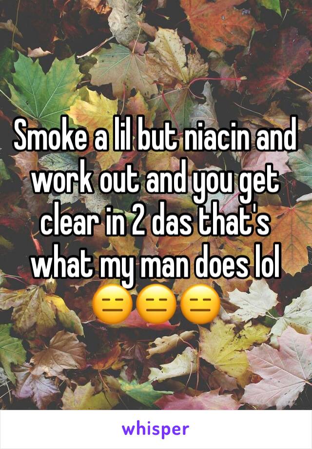 Smoke a lil but niacin and work out and you get clear in 2 das that's what my man does lol 😑😑😑