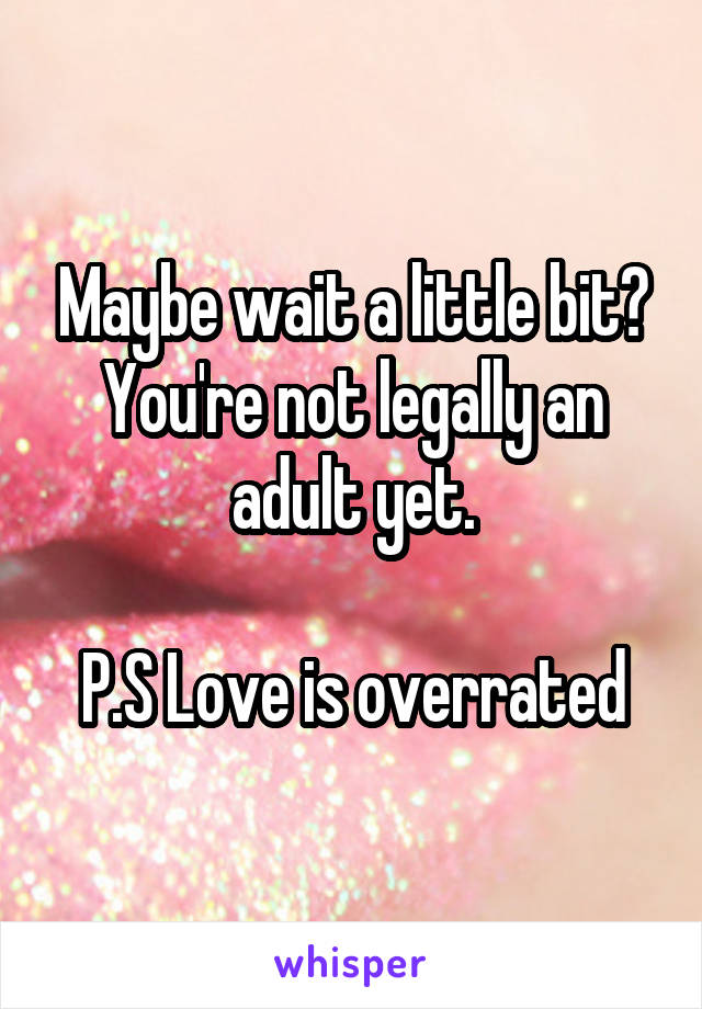 Maybe wait a little bit? You're not legally an adult yet.

P.S Love is overrated