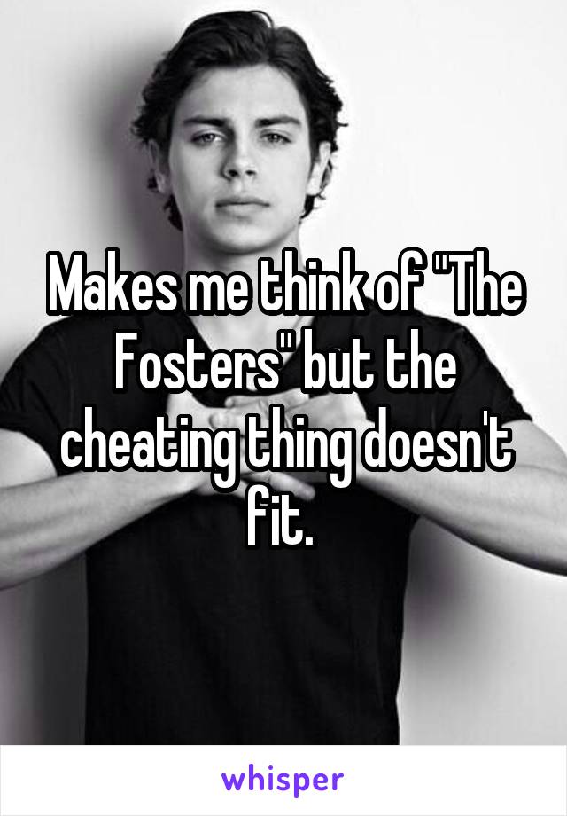 Makes me think of "The Fosters" but the cheating thing doesn't fit. 