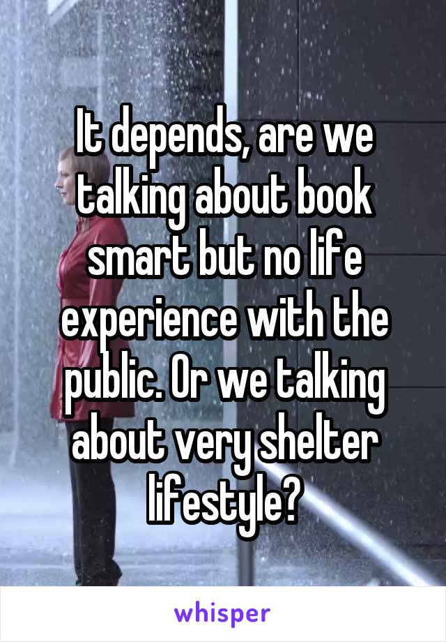 It depends, are we talking about book smart but no life experience with the public. Or we talking about very shelter lifestyle?