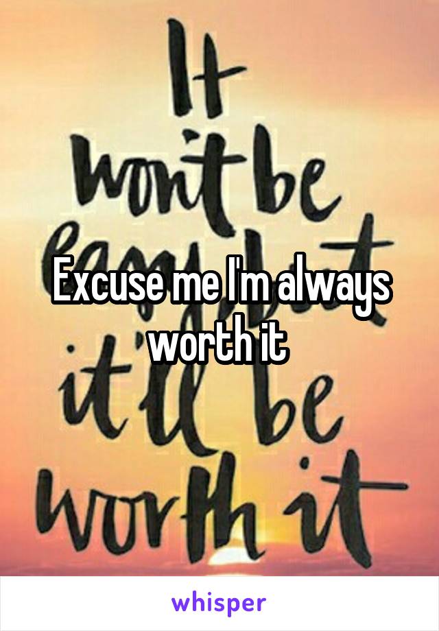 Excuse me I'm always worth it 