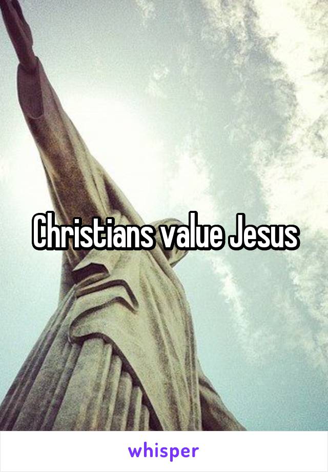 Christians value Jesus