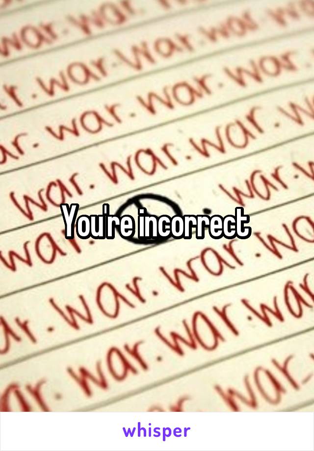 You're incorrect 