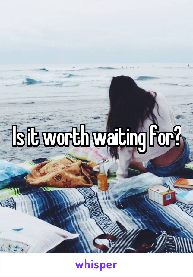Is it worth waiting for?