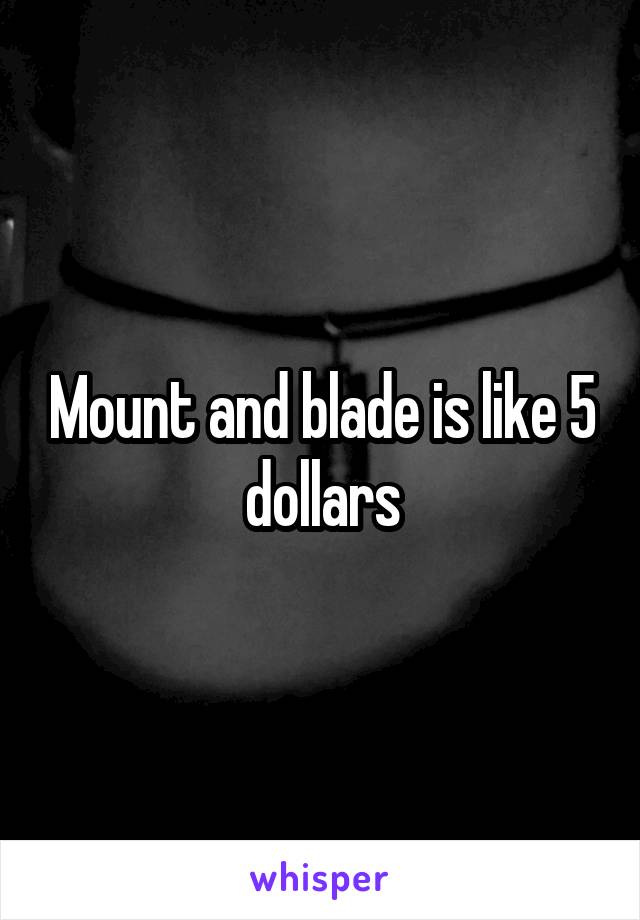 Mount and blade is like 5 dollars