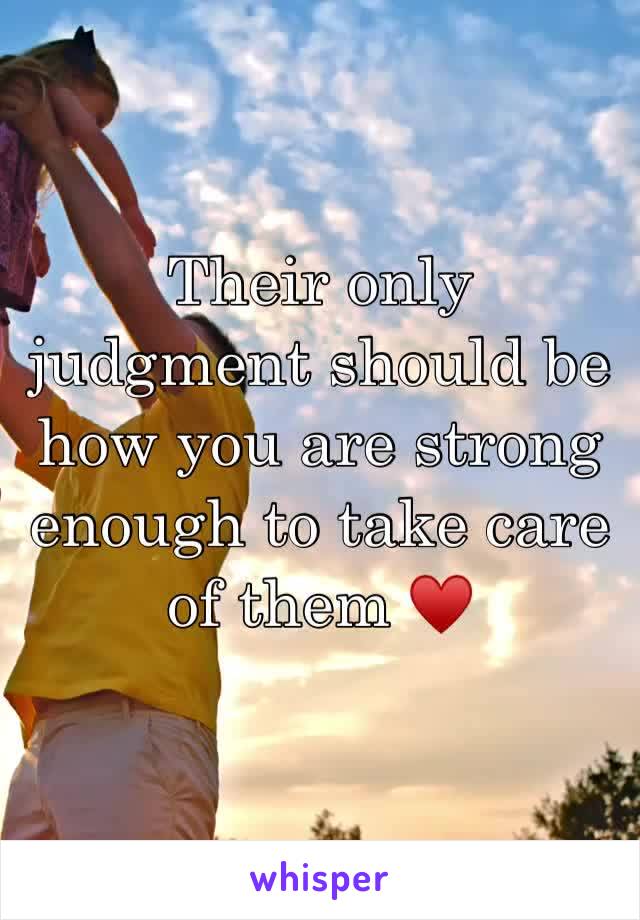 Their only judgment should be how you are strong enough to take care of them ♥️