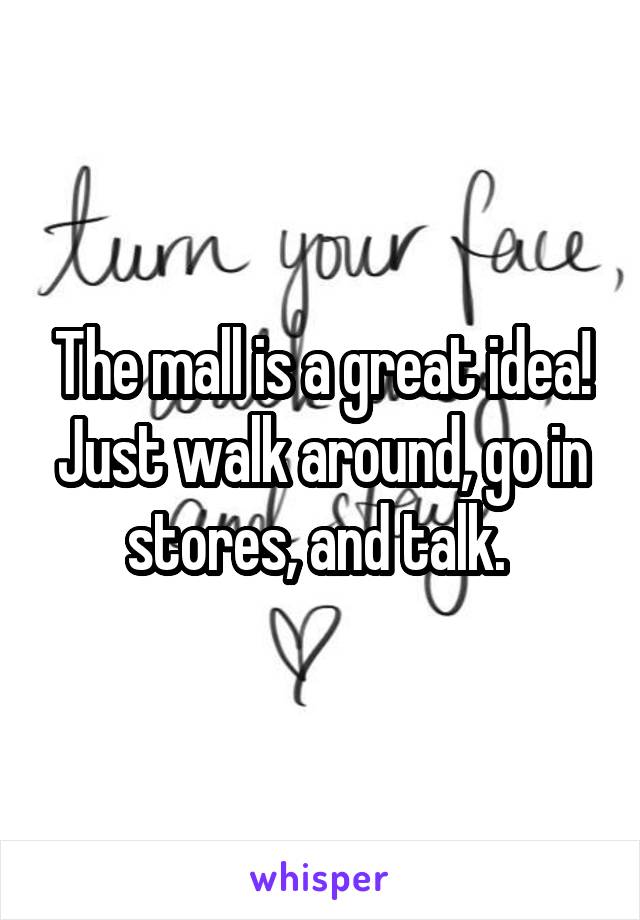The mall is a great idea! Just walk around, go in stores, and talk. 