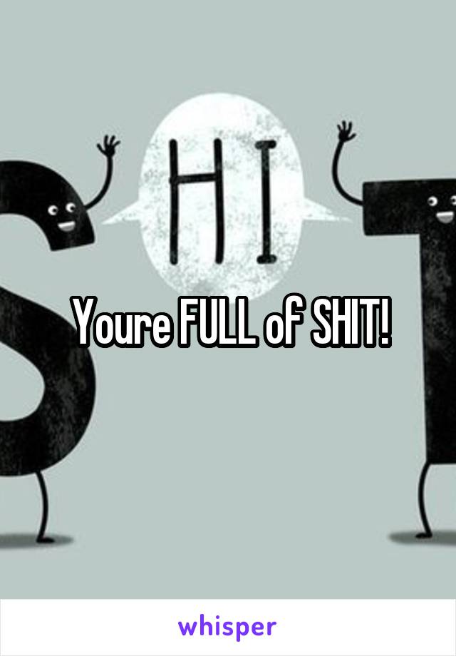 


Youre FULL of SHIT!