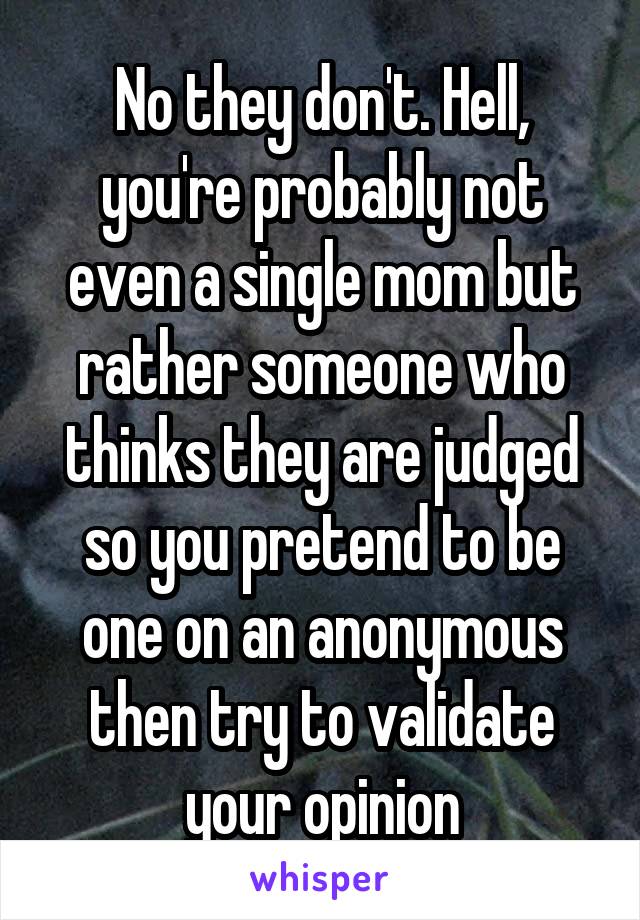 No they don't. Hell, you're probably not even a single mom but rather someone who thinks they are judged so you pretend to be one on an anonymous then try to validate your opinion