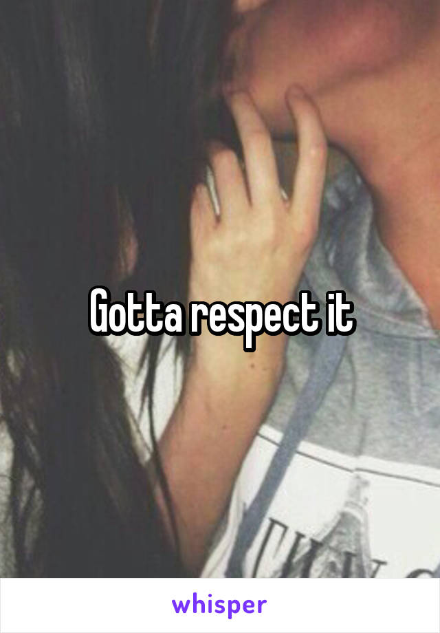 Gotta respect it