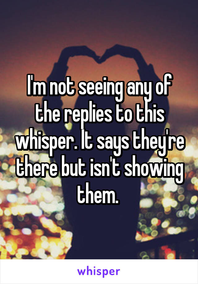 I'm not seeing any of the replies to this whisper. It says they're there but isn't showing them. 
