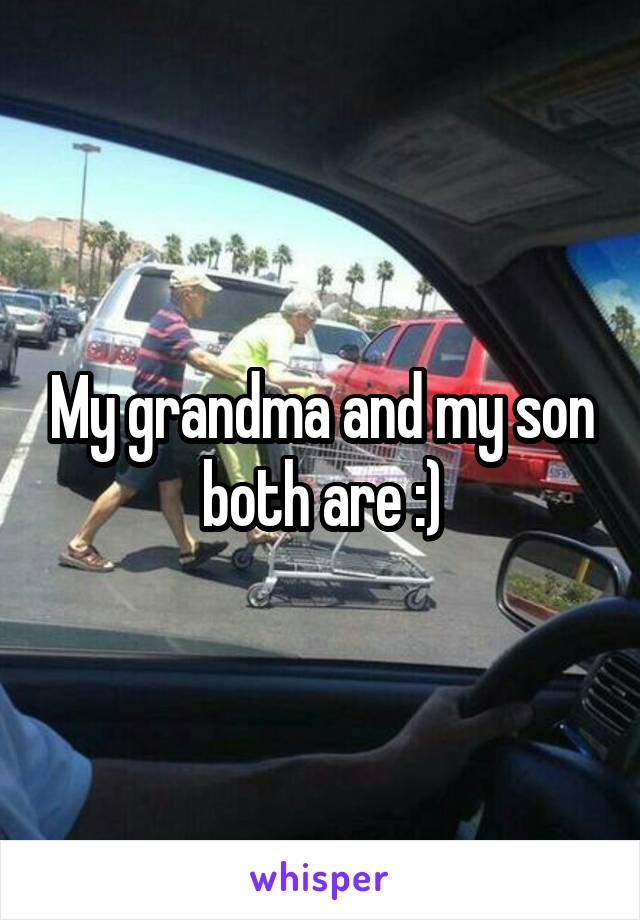 My grandma and my son both are :)