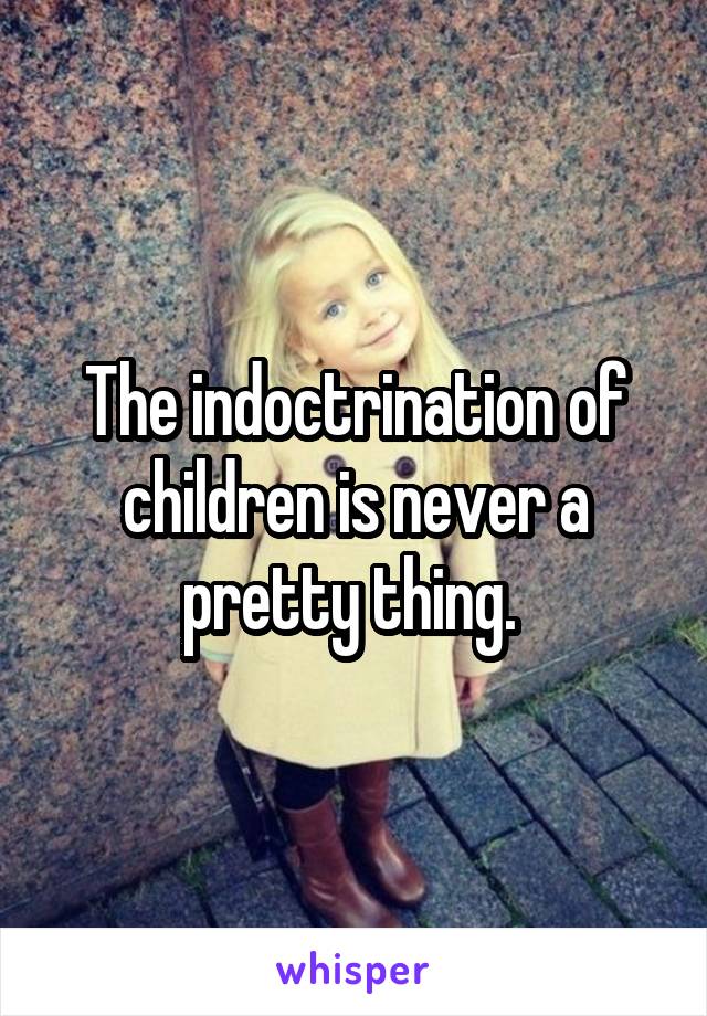 The indoctrination of children is never a pretty thing. 