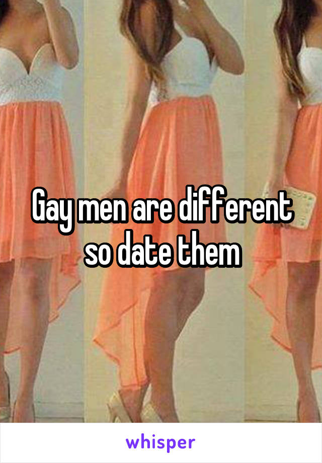 Gay men are different so date them