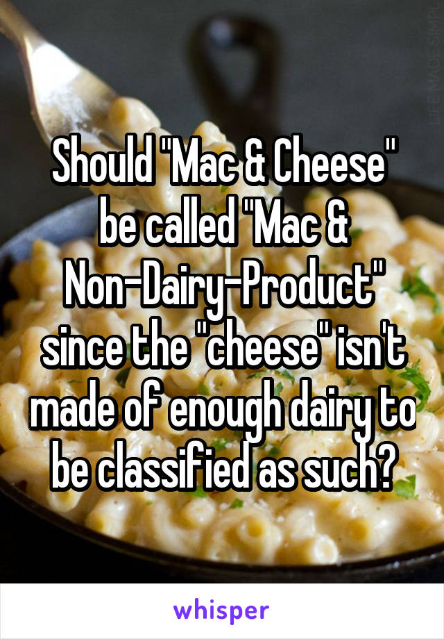 Should "Mac & Cheese" be called "Mac & Non-Dairy-Product" since the "cheese" isn't made of enough dairy to be classified as such?