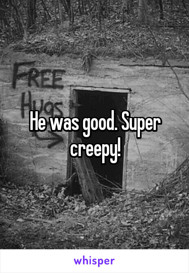 He was good. Super creepy!