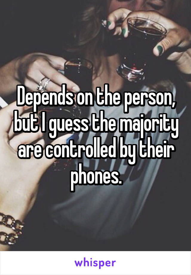Depends on the person, but I guess the majority are controlled by their phones.
