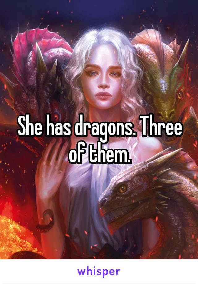 She has dragons. Three of them.