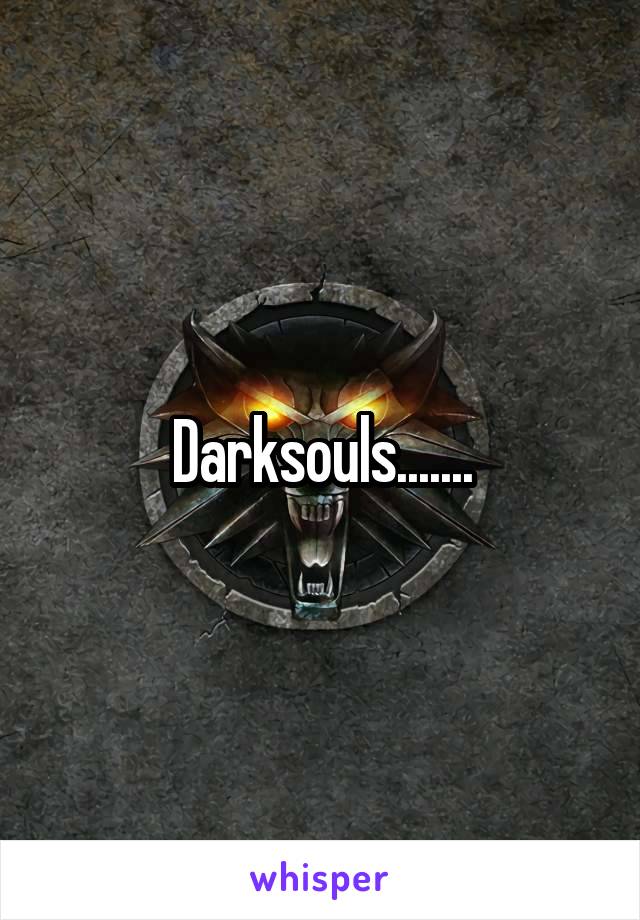 Darksouls.......