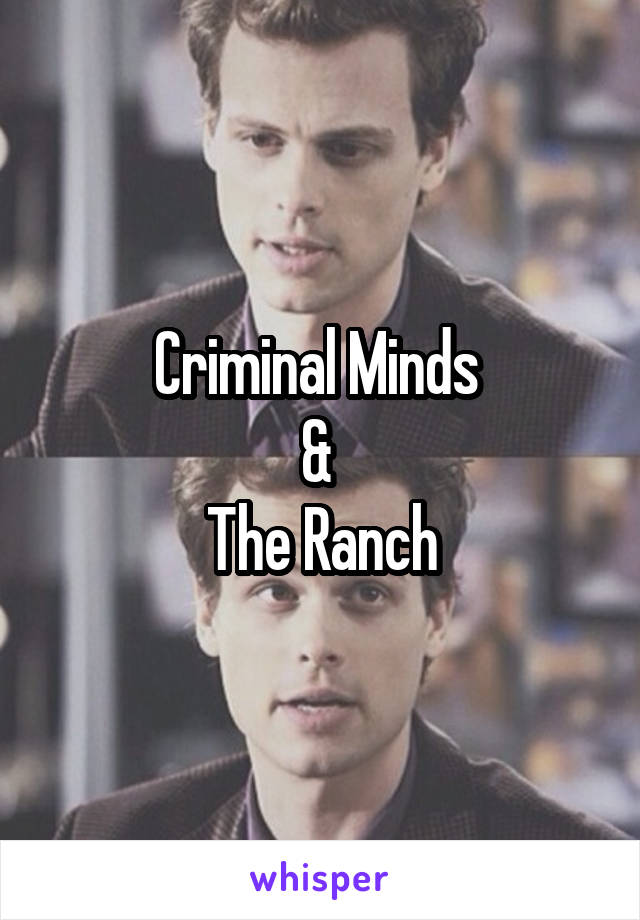 Criminal Minds 
& 
The Ranch