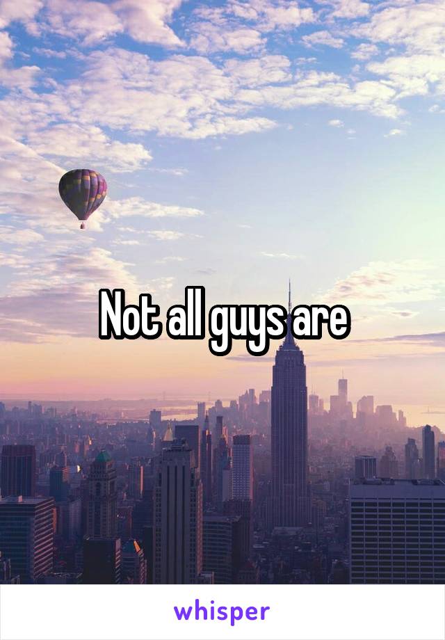 Not all guys are