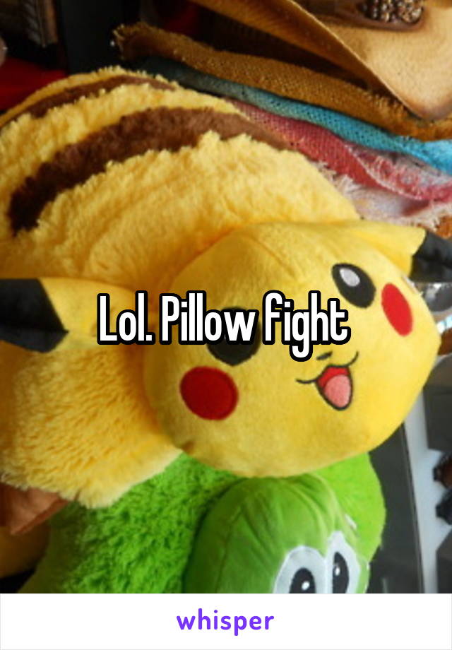 Lol. Pillow fight 