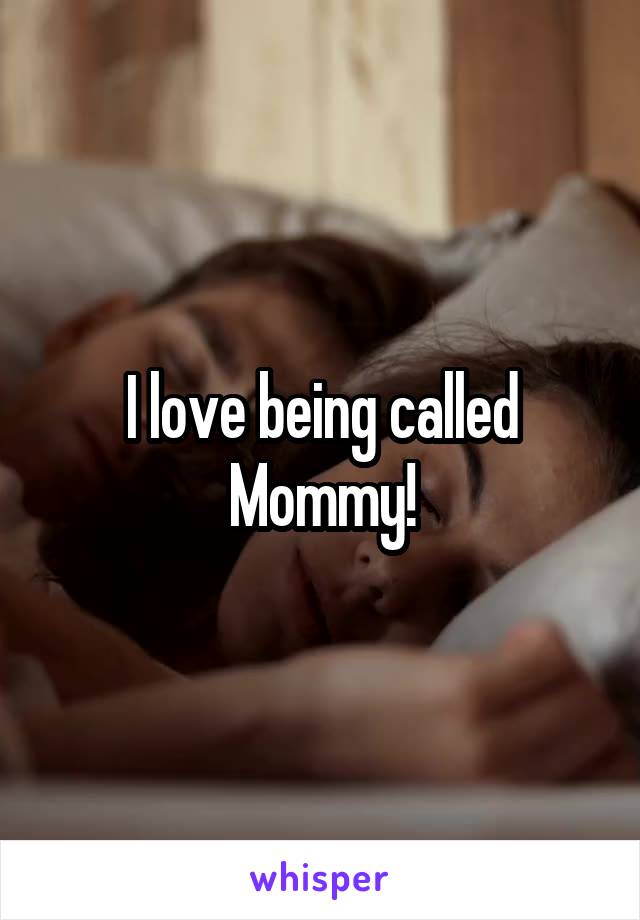 I love being called Mommy!