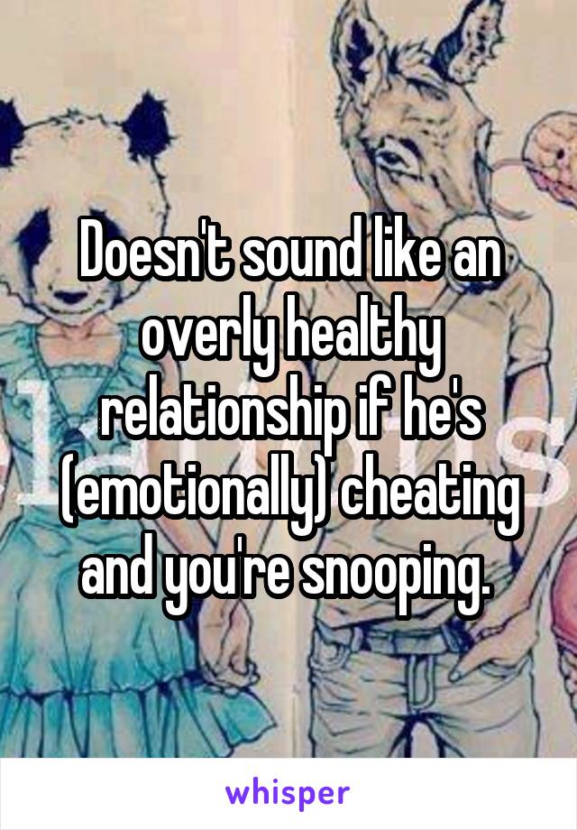 Doesn't sound like an overly healthy relationship if he's (emotionally) cheating and you're snooping. 