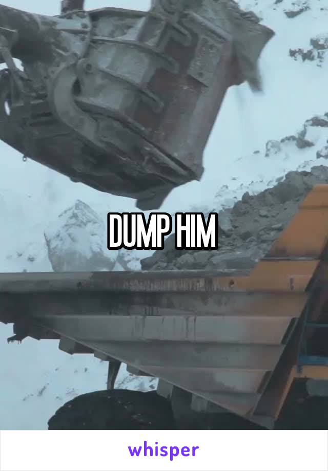 DUMP HIM 