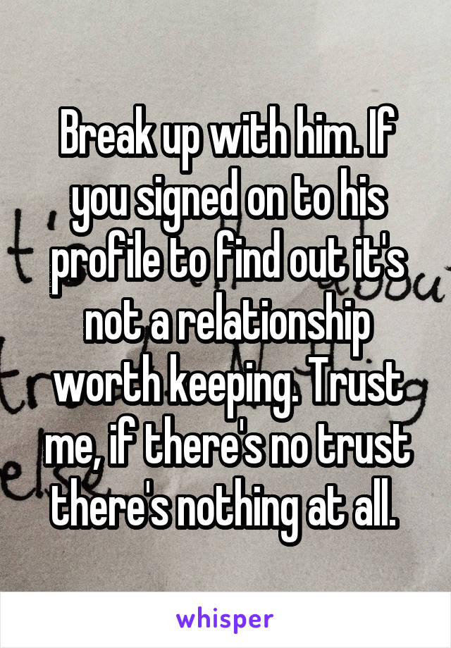 Break up with him. If you signed on to his profile to find out it's not a relationship worth keeping. Trust me, if there's no trust there's nothing at all. 