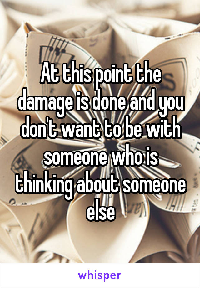 At this point the damage is done and you don't want to be with someone who is thinking about someone else