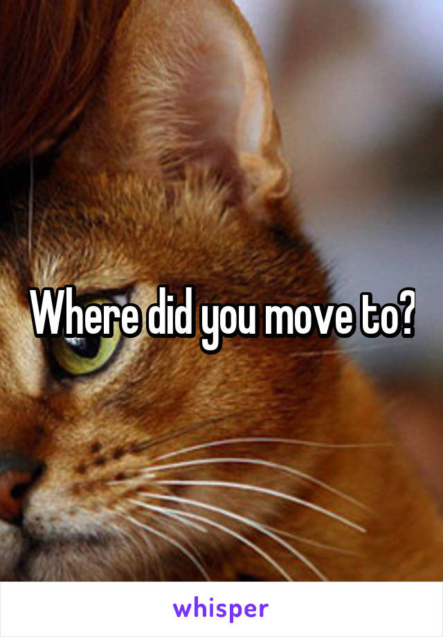 Where did you move to?