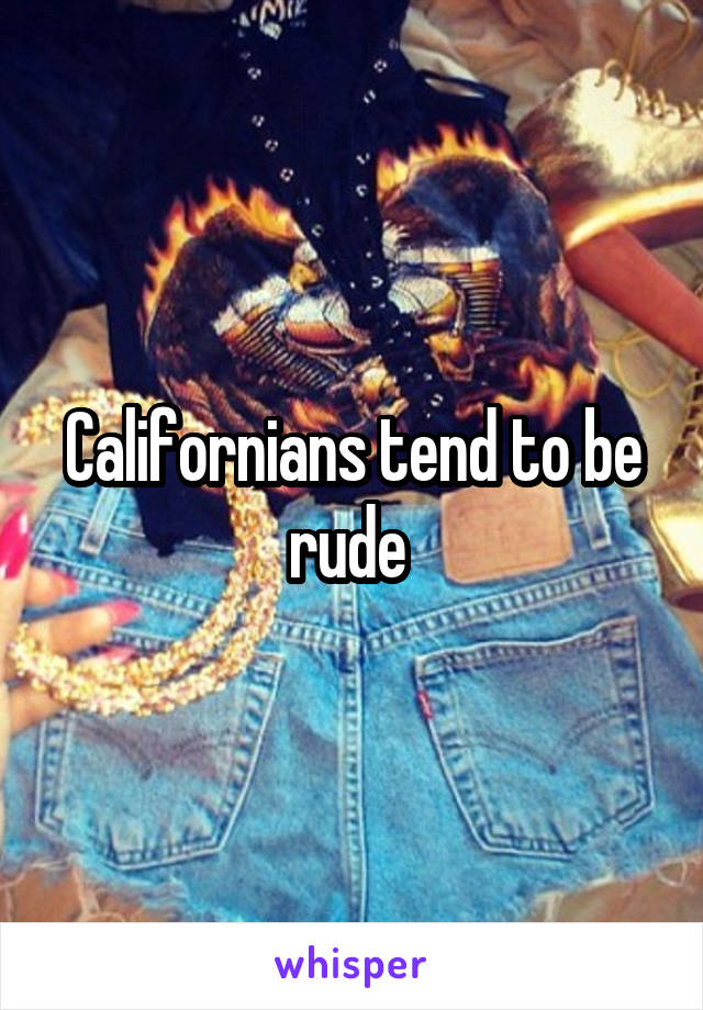 Californians tend to be rude 
