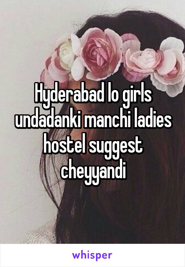 Hyderabad lo girls undadanki manchi ladies hostel suggest cheyyandi