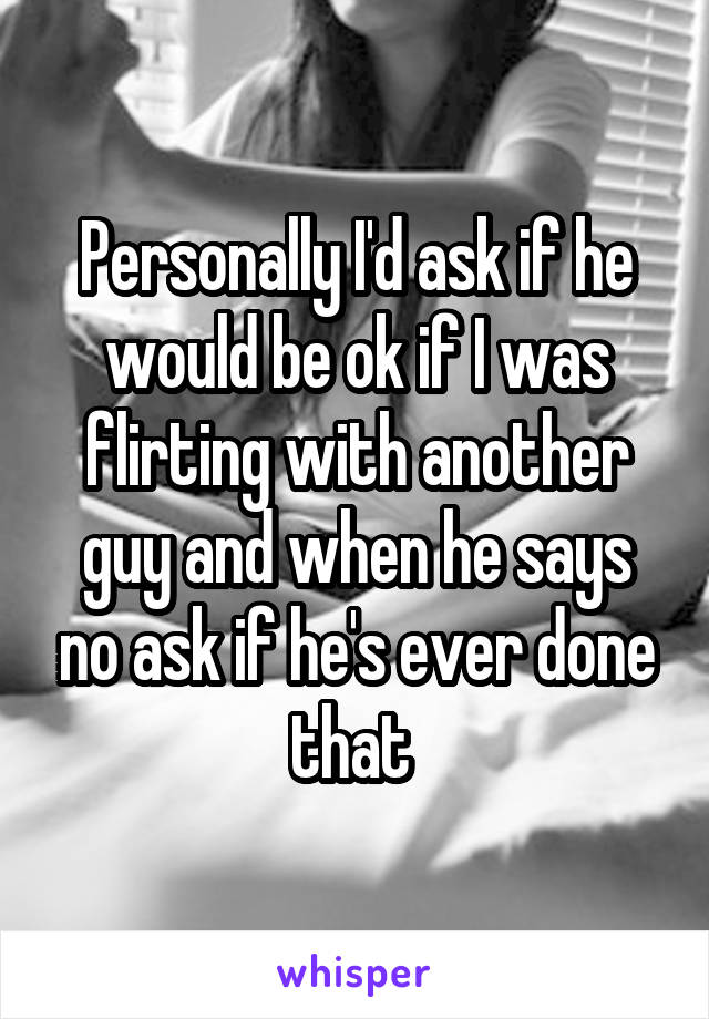 Personally I'd ask if he would be ok if I was flirting with another guy and when he says no ask if he's ever done that 