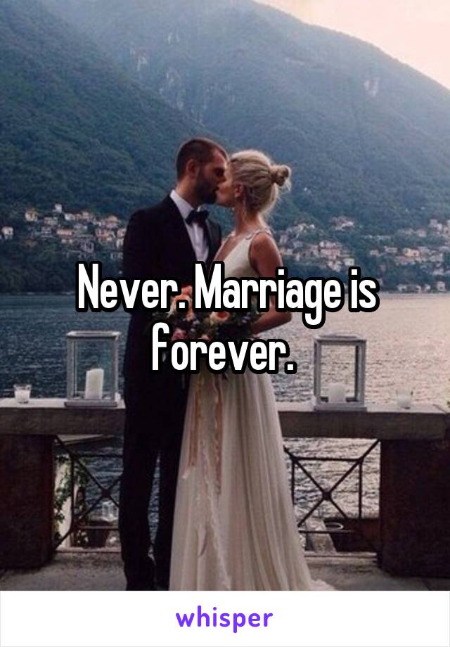 Never. Marriage is forever. 