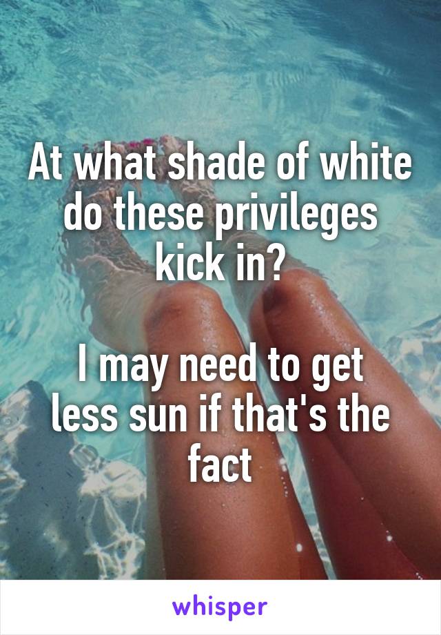 At what shade of white do these privileges kick in?

I may need to get less sun if that's the fact