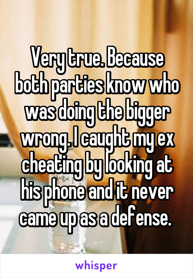 Very true. Because both parties know who was doing the bigger wrong. I caught my ex cheating by looking at his phone and it never came up as a defense. 