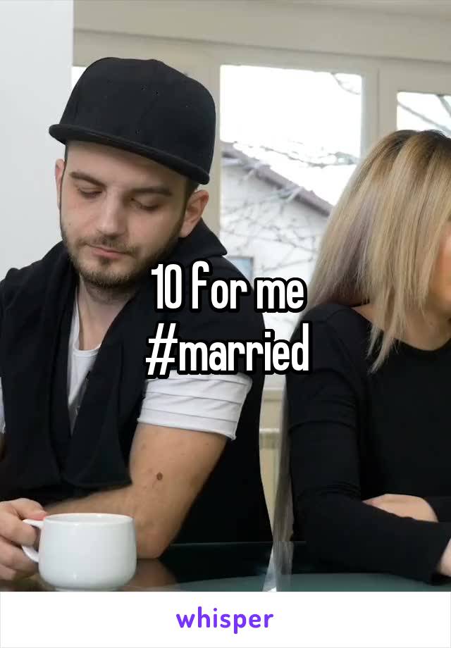10 for me
#married