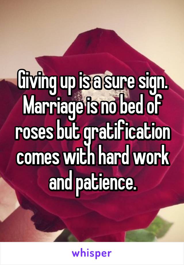 Giving up is a sure sign.
Marriage is no bed of roses but gratification comes with hard work and patience.