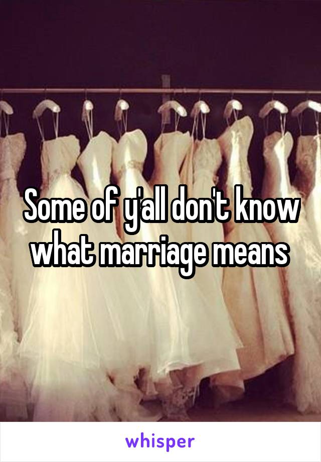 Some of y'all don't know what marriage means 